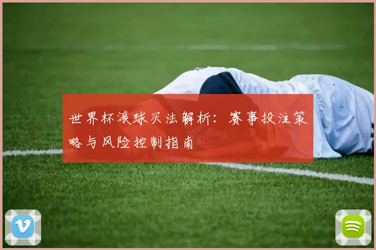世界杯滚球买法解析:赛事投注策略与风险控制指南