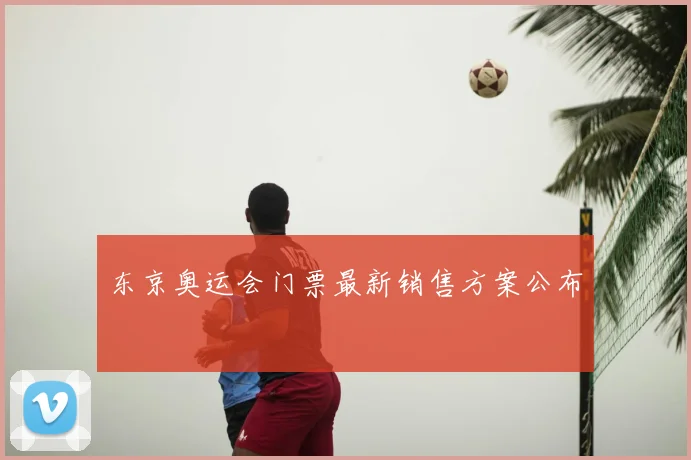 东京奥运会门票最新销售方案公布