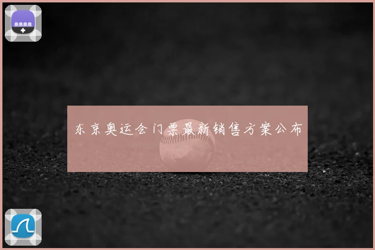 东京奥运会门票最新销售方案公布
