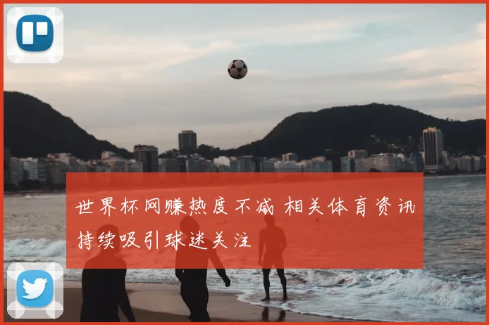 世界杯网赚热度不减 相关体育资讯持续吸引球迷关注