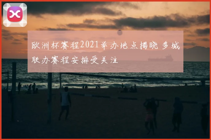 欧洲杯赛程2021举办地点揭晓 多城联办赛程安排受关注