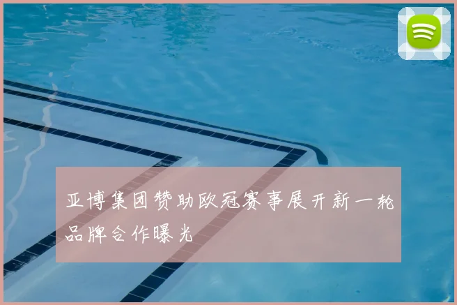 亚博集团赞助欧冠赛事展开新一轮品牌合作曝光