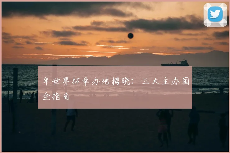年世界杯举办地揭晓：三大主办国全指南