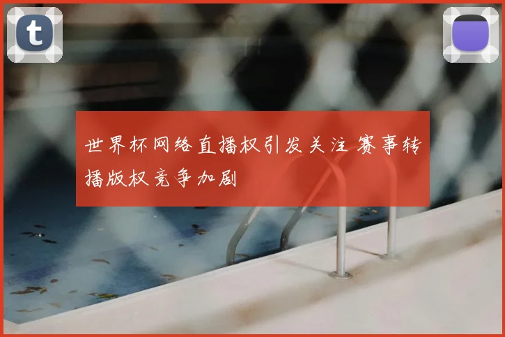 世界杯网络直播权引发关注 赛事转播版权竞争加剧