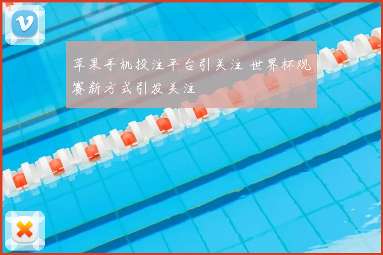 苹果手机投注平台引关注 世界杯观赛新方式引发关注