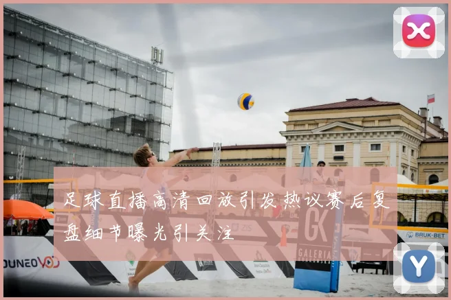 足球直播高清回放引发热议赛后复盘细节曝光引关注
