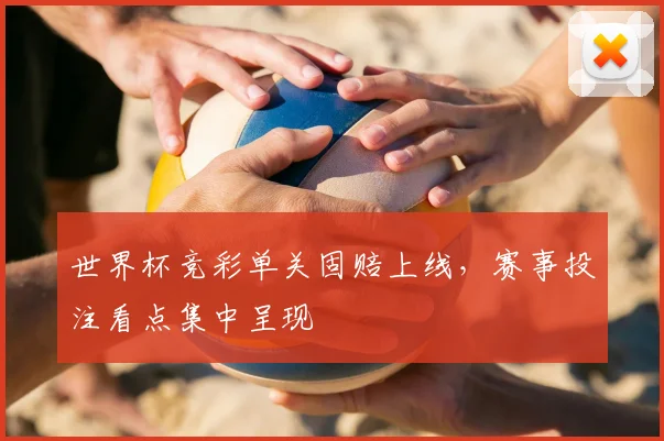 世界杯竞彩单关固赔上线，赛事投注看点集中呈现