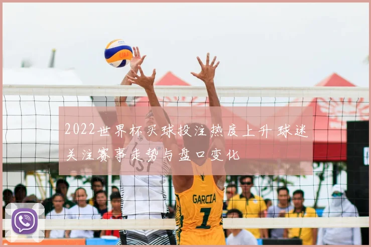 2022世界杯买球投注热度上升 球迷关注赛事走势与盘口变化