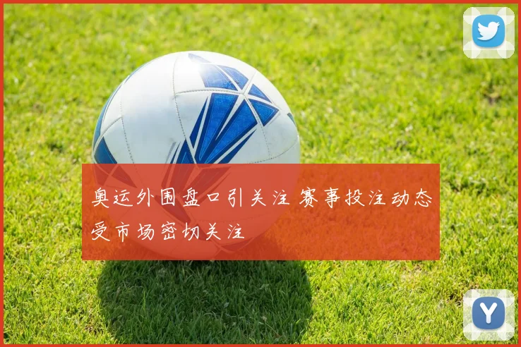 奥运外围盘口引关注 赛事投注动态受市场密切关注