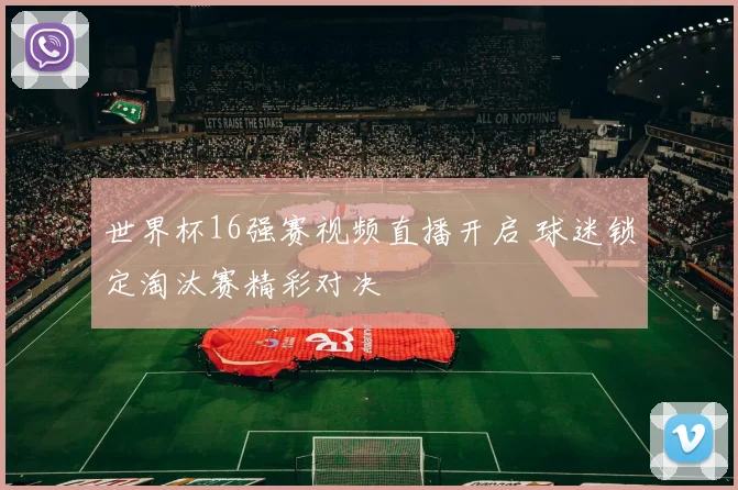 世界杯16强赛视频直播开启 球迷锁定淘汰赛精彩对决