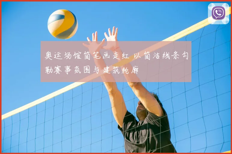 奥运场馆简笔画走红 以简洁线条勾勒赛事氛围与建筑轮廓