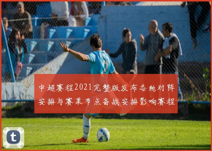 中超赛程2021完整版发布各轮对阵安排与赛果节点备战安排影响赛程查询