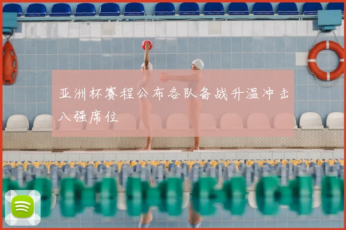 亚洲杯赛程公布各队备战升温冲击八强席位