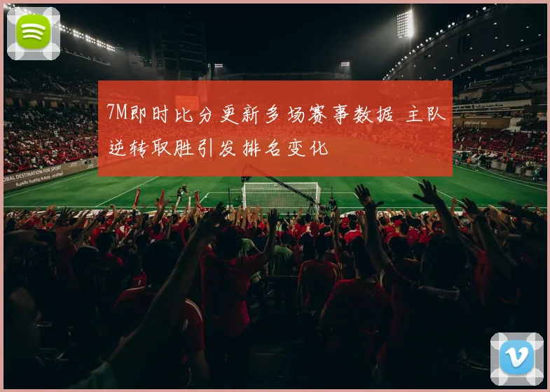 7M即时比分更新多场赛事数据 主队逆转取胜引发排名变化