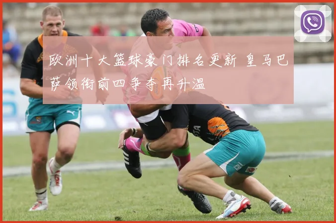 欧洲十大篮球豪门排名更新 皇马巴萨领衔前四争夺再升温