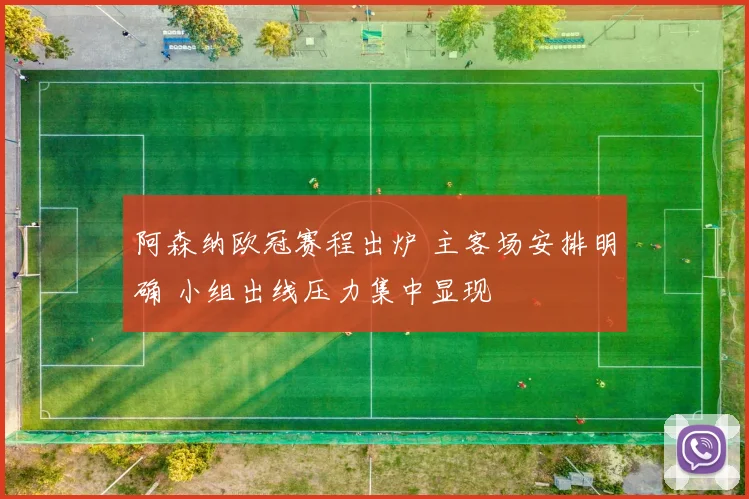 阿森纳欧冠赛程出炉 主客场安排明确 小组出线压力集中显现