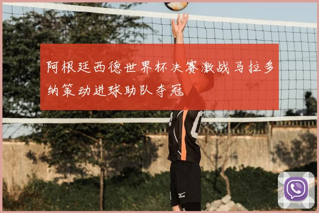 阿根廷西德世界杯决赛激战马拉多纳策动进球助队夺冠