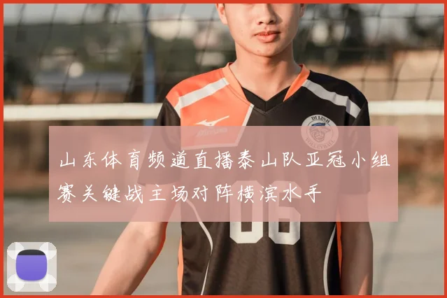 山东体育频道直播泰山队亚冠小组赛关键战主场对阵横滨水手