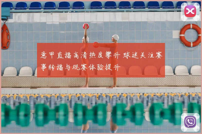 意甲直播高清热度攀升 球迷关注赛事转播与观赛体验提升