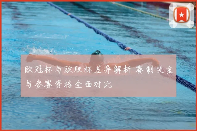 欧冠杯与欧联杯差异解析 赛制奖金与参赛资格全面对比