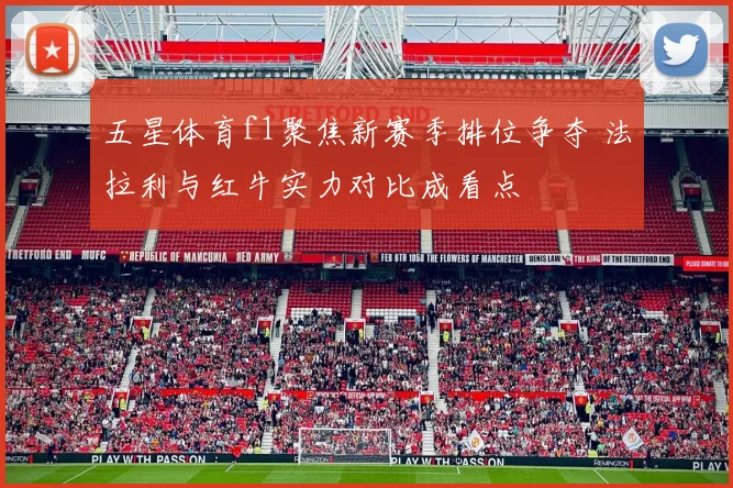 五星体育f1聚焦新赛季排位争夺 法拉利与红牛实力对比成看点