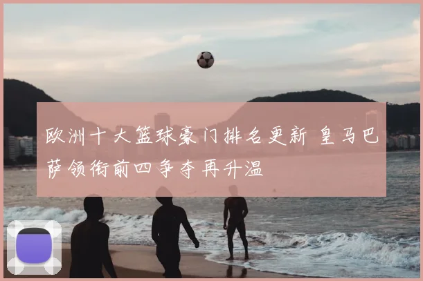 欧洲十大篮球豪门排名更新 皇马巴萨领衔前四争夺再升温