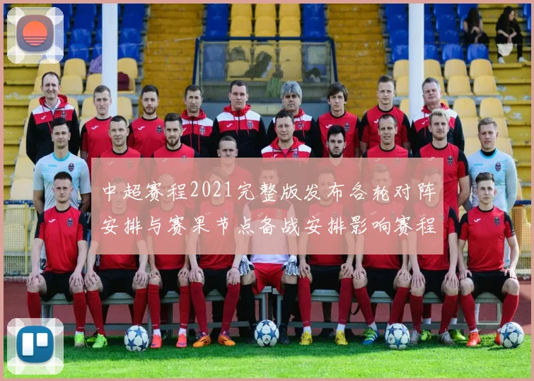 中超赛程2021完整版发布各轮对阵安排与赛果节点备战安排影响赛程查询