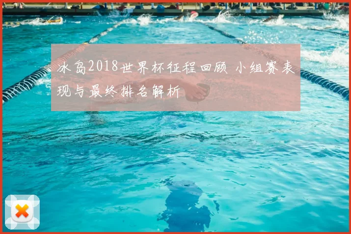 冰岛2018世界杯征程回顾 小组赛表现与最终排名解析