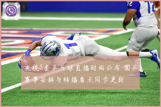 央视5套乒乓球直播时间公布 国乒赛事安排与转播看点同步更新