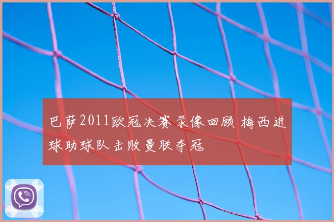 巴萨2011欧冠决赛录像回顾 梅西进球助球队击败曼联夺冠