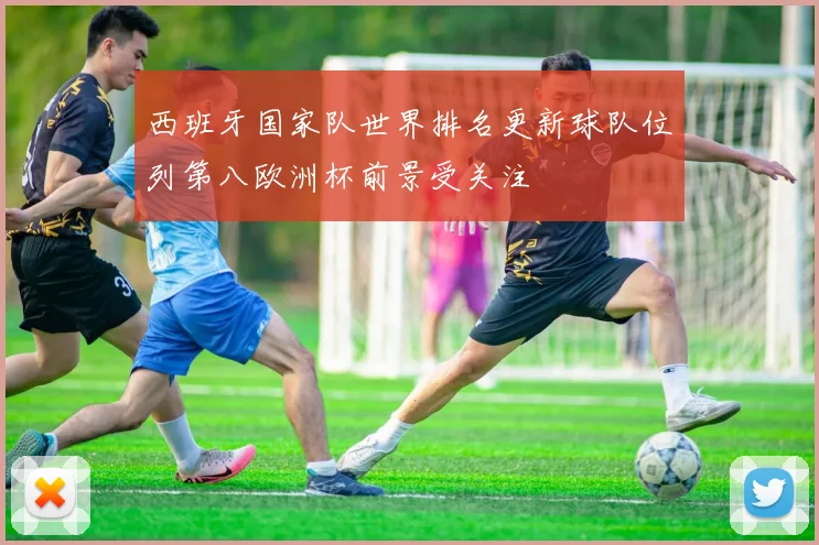 西班牙国家队世界排名更新球队位列第八欧洲杯前景受关注