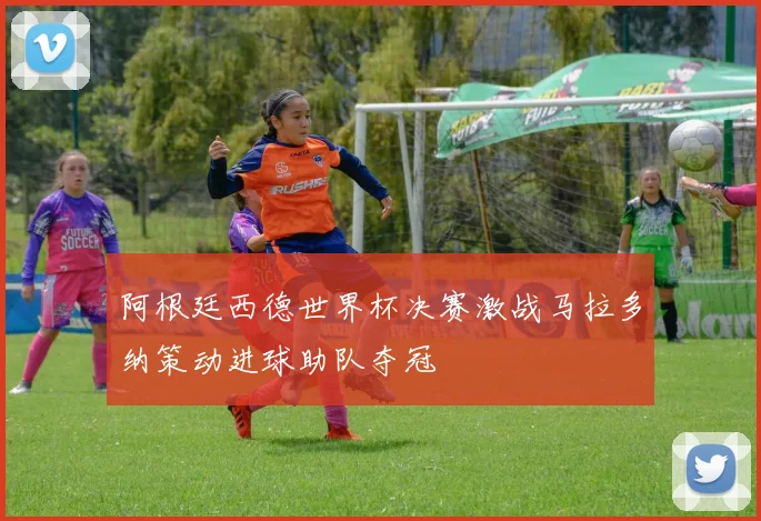 阿根廷西德世界杯决赛激战马拉多纳策动进球助队夺冠