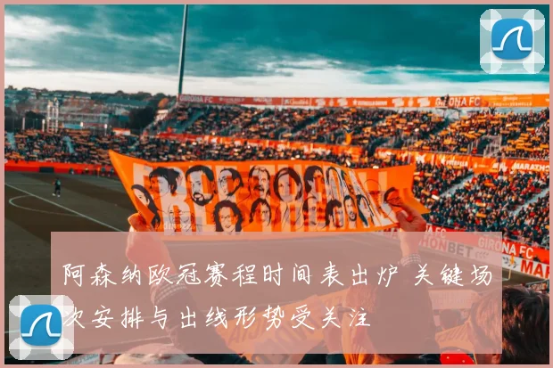 阿森纳欧冠赛程时间表出炉 关键场次安排与出线形势受关注