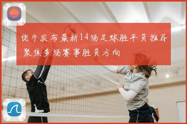 佬牛发布最新14场足球胜平负推荐 聚焦多场赛事胜负方向