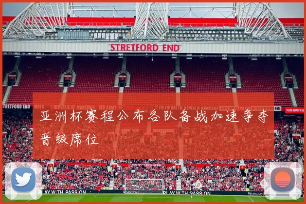 亚洲杯赛程公布各队备战加速争夺晋级席位
