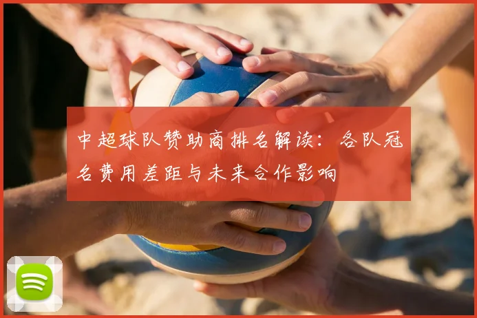 中超球队赞助商排名解读:各队冠名费用差距与未来合作影响