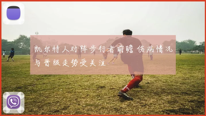 凯尔特人对阵步行者前瞻 伤病情况与晋级走势受关注