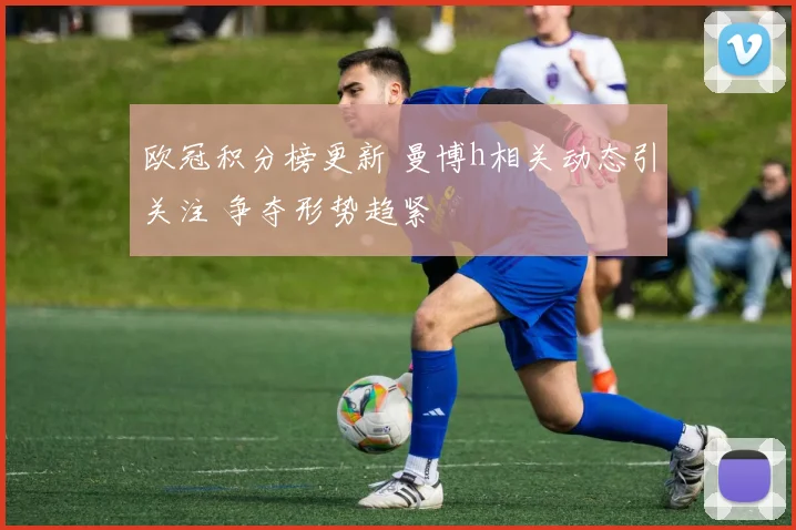欧冠积分榜更新 曼博h相关动态引关注 争夺形势趋紧