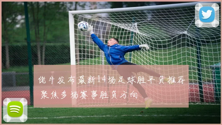 佬牛发布最新14场足球胜平负推荐 聚焦多场赛事胜负方向
