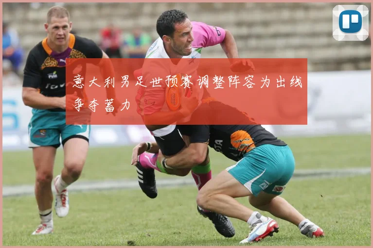 意大利男足世预赛调整阵容为出线争夺蓄力