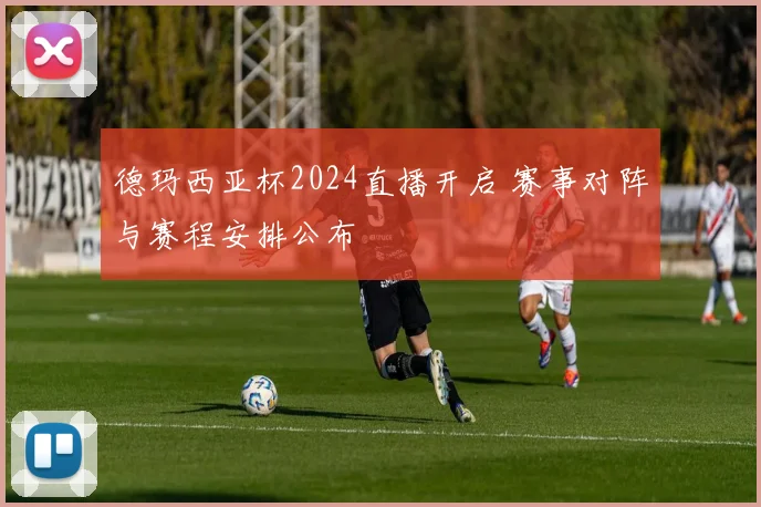 德玛西亚杯2024直播开启 赛事对阵与赛程安排公布