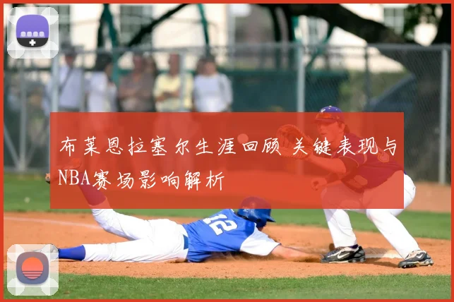 布莱恩拉塞尔生涯回顾 关键表现与NBA赛场影响解析
